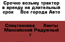 Срочно возьму трактор в аренду на длительный срок. - Все города Авто » Спецтехника   . Ханты-Мансийский,Радужный г.